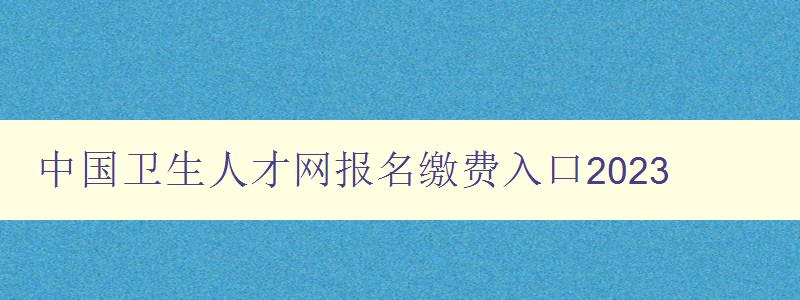 中国卫生人才网报名缴费入口2023