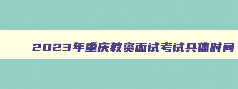 2023年重庆教资面试考试具体时间