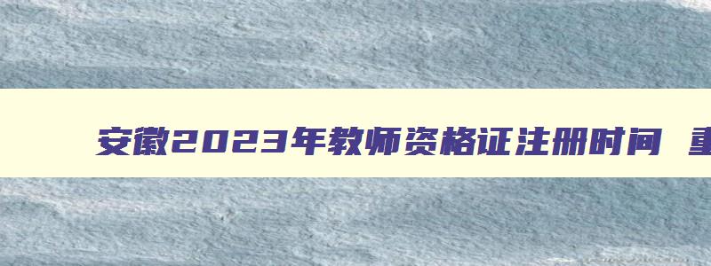 安徽2023年教师资格证注册时间