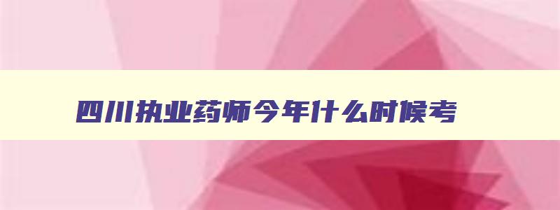 四川执业药师今年什么时候考