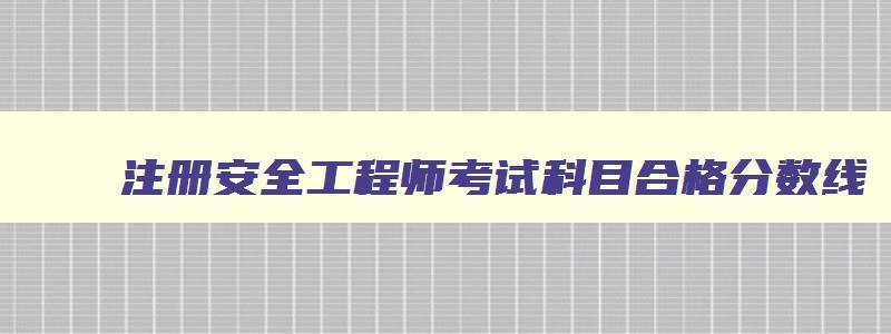 注册安全工程师考试科目合格分数线