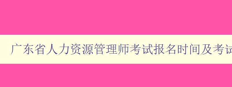 广东省人力资源管理师考试报名时间及考试内容详解