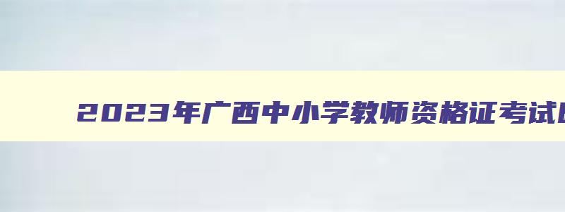 2023年广西中小学教师资格证考试时间