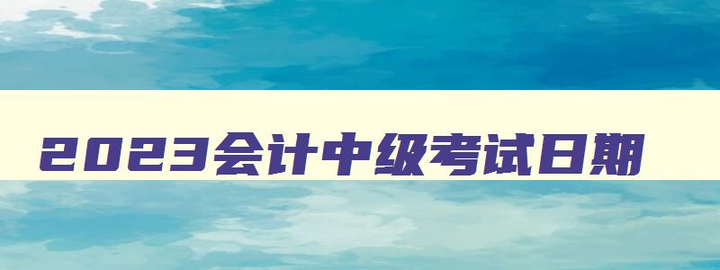 2023会计中级考试日期