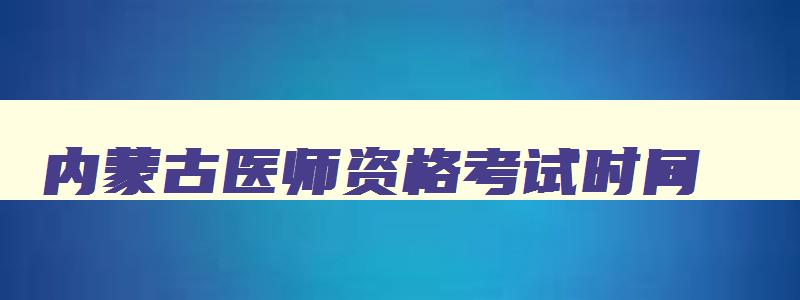 内蒙古医师资格考试时间