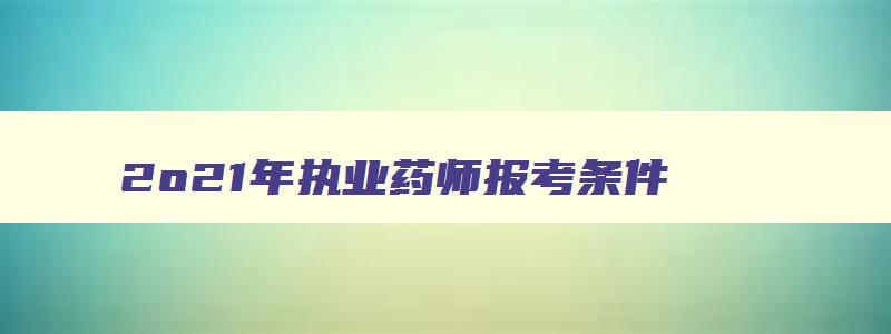 2o21年执业药师报考条件