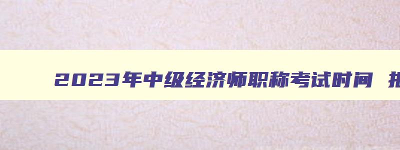 2023年中级经济师职称考试时间