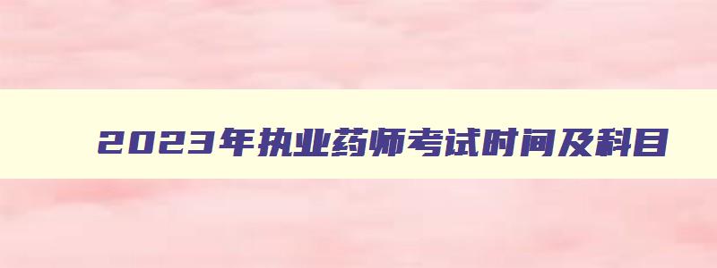 2023年执业药师考试时间及科目