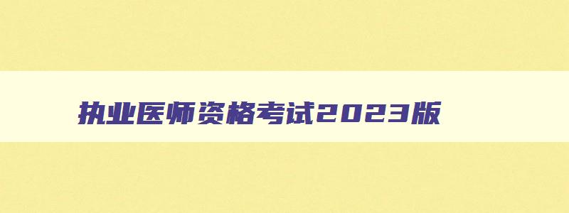 执业医师资格考试2023版,执业医师报名条件2023版