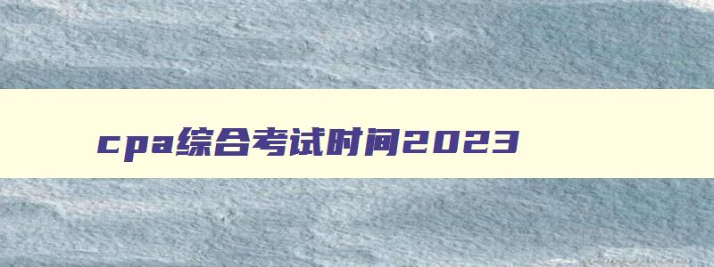 cpa综合考试时间2023