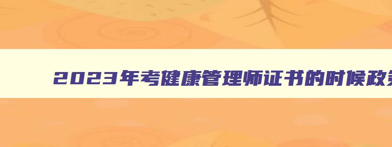 2023年考健康管理师证书的时候政策有改动吗为什么