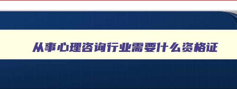 从事心理咨询行业需要什么资格证