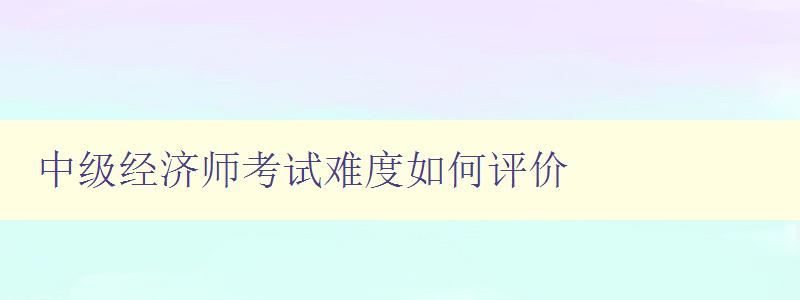 中级经济师考试难度如何评价