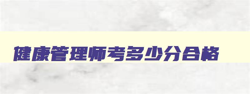 健康管理师考多少分合格,健康管理师考试及格线是多少