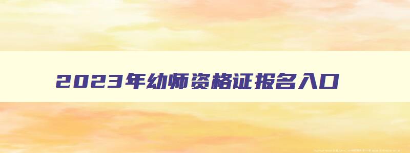 2023年幼师资格证报名入口