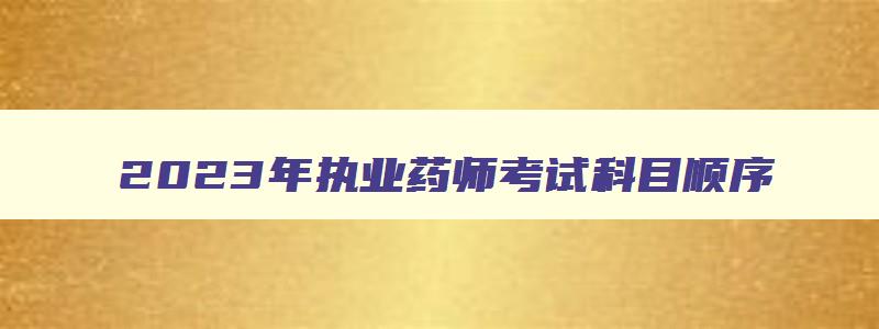 2023年执业药师考试科目顺序