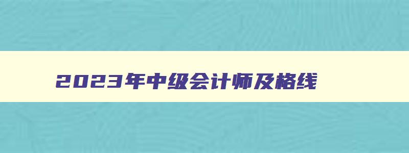 2023年中级会计师及格线