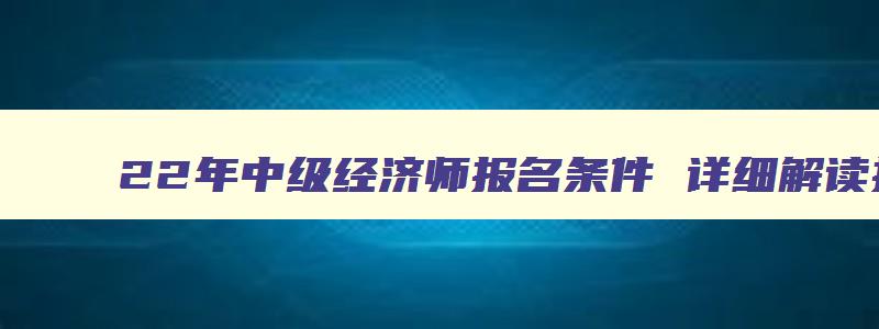 22年中级经济师报名条件