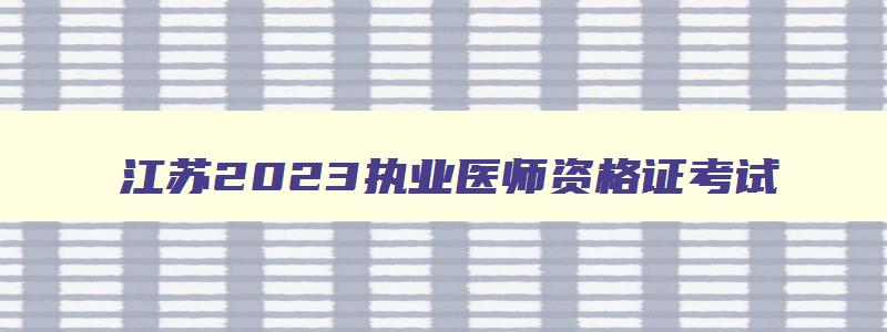 江苏2023执业医师资格证考试