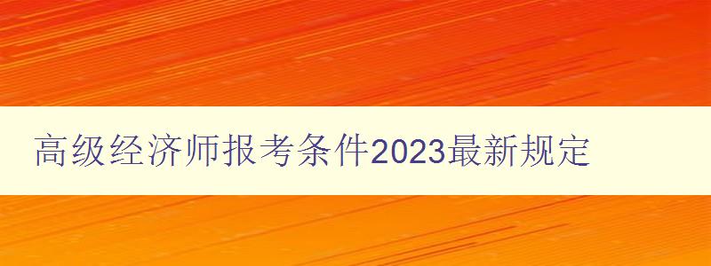 高级经济师报考条件2023最新规定