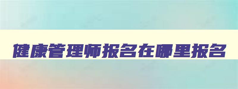 健康管理师报名在哪里报名