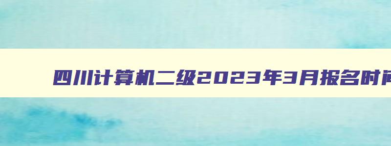 四川计算机二级2023年3月报名时间