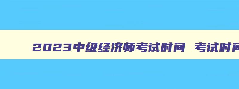 2023中级经济师考试时间