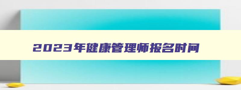 2023年健康管理师报名时间,2121年健康管理师报名