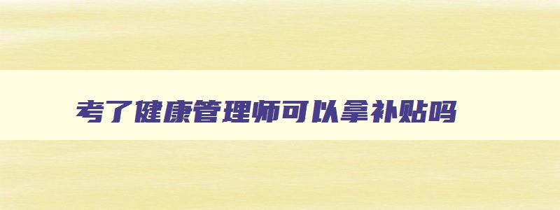 考了健康管理师可以拿补贴吗,我考了健康管理师,可以政府补贴吗