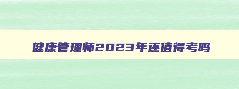 健康管理师2023年还值得考吗,2023年健康管理师就业前景分析