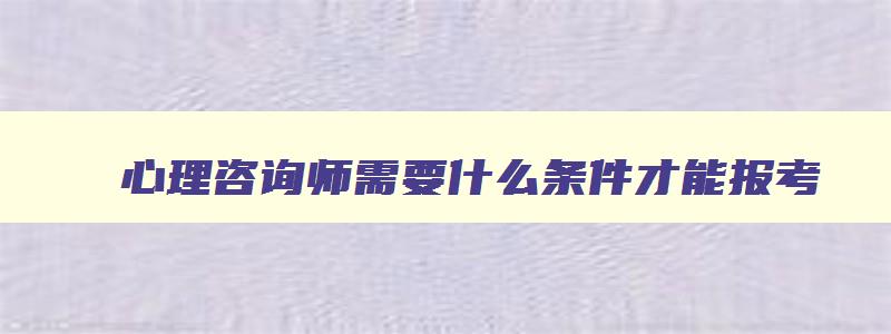 心理咨询师需要什么条件才能报考