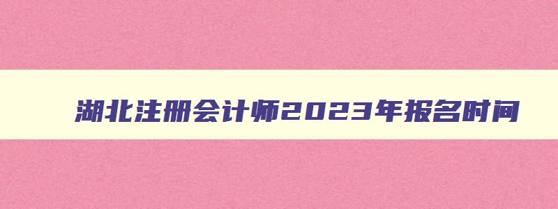 湖北注册会计师2023年报名时间