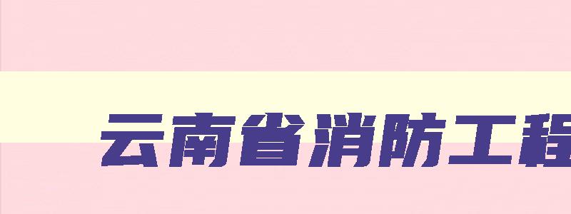 云南省消防工程师,云南一级消防工程师报名时间2023年