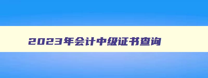 2023年会计中级证书查询