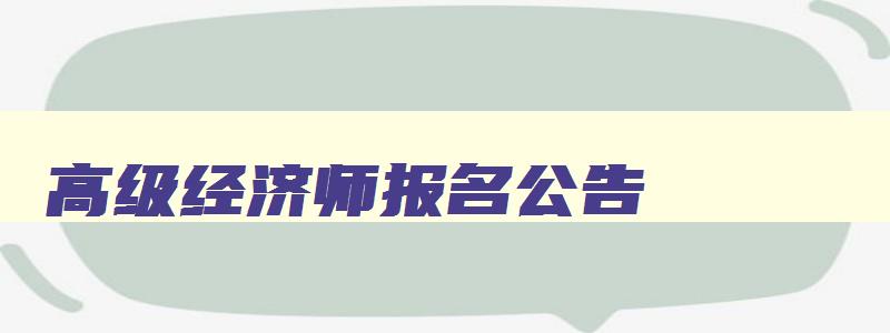 高级经济师报名公告,2023年度高级经济师报名