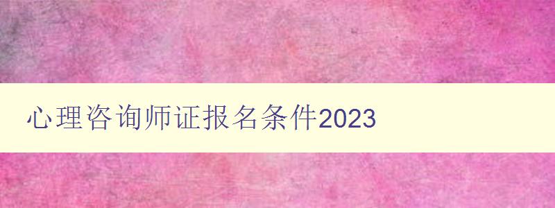 心理咨询师证报名条件2023