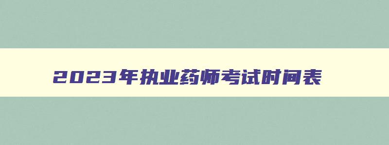 2023年执业药师考试时间表,二零二一年执业药师考试时间