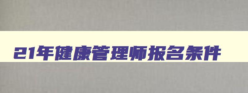 21年健康管理师报名条件,2121年健康管理师报名