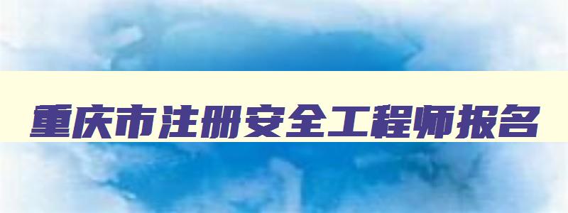 重庆市注册安全工程师报名