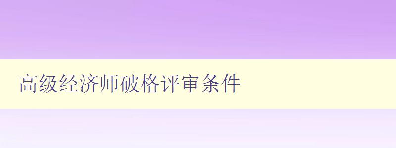 高级经济师破格评审条件