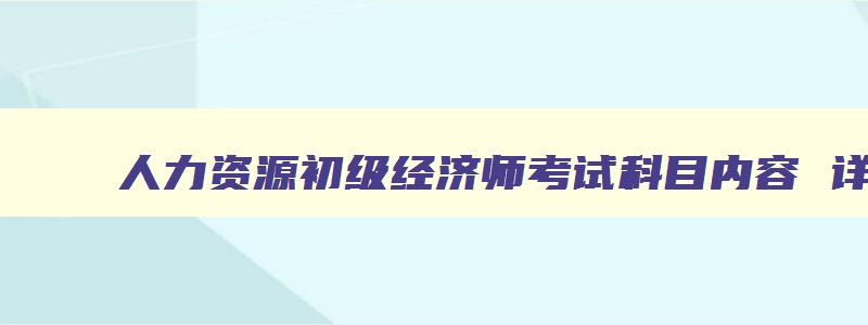 人力资源初级经济师考试科目内容