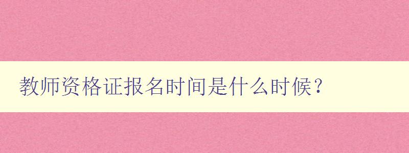 教师资格证报名时间是什么时候？