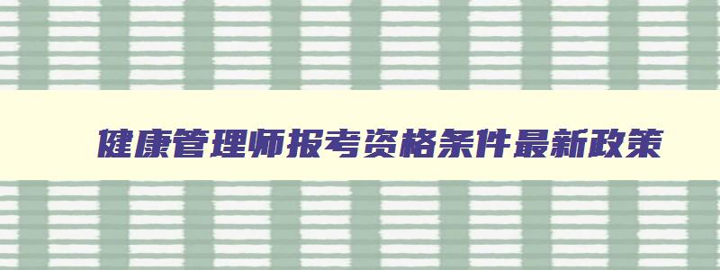 健康管理师报考资格条件最新政策,健康管理师报考资格