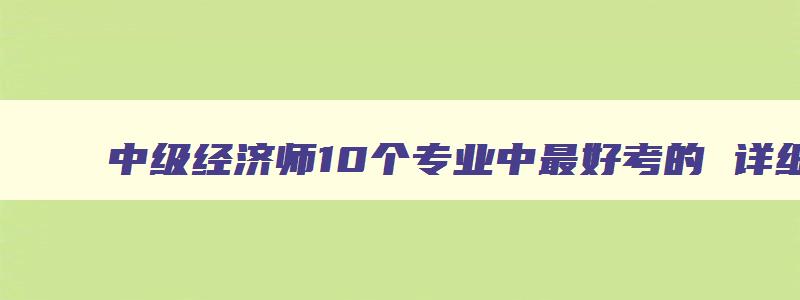 中级经济师10个专业中最好考的