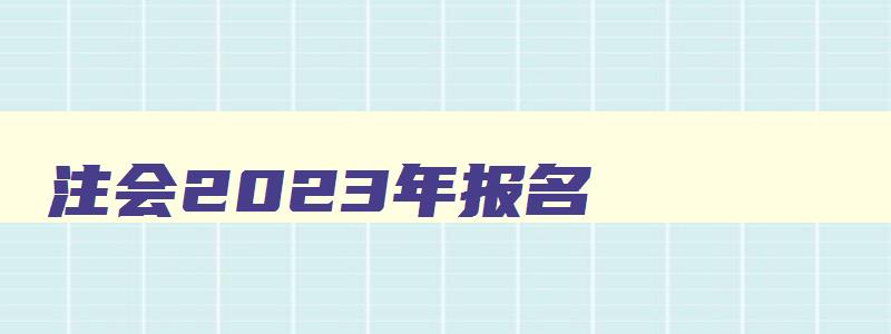 注会2023年报名,2023年注会报名网址