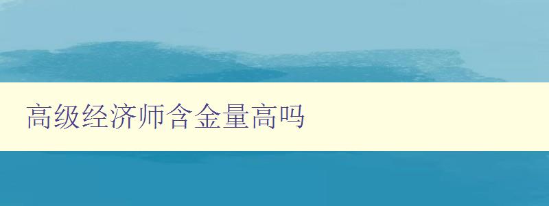 高级经济师含金量高吗