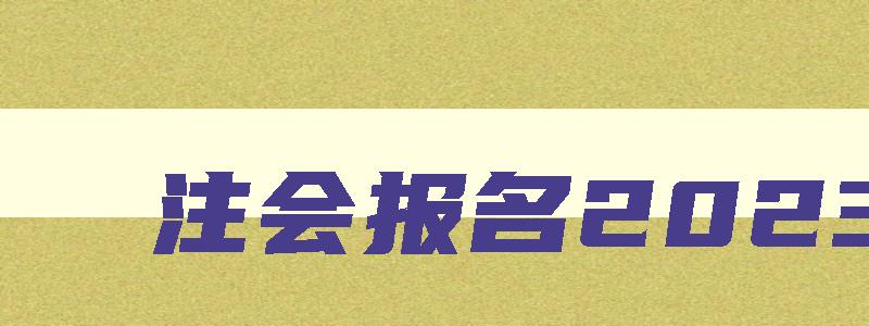 注会报名2023,注会报名时间2023年入口