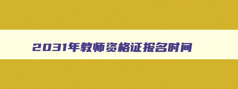 2031年教师资格证报名时间