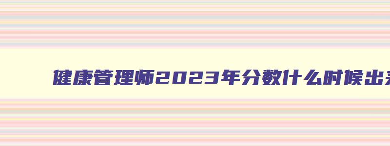 健康管理师2023年分数什么时候出来