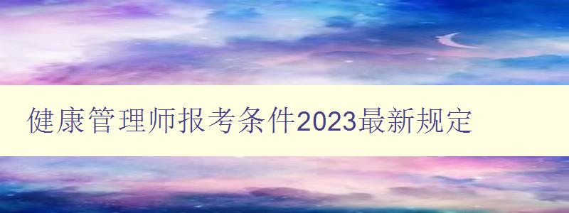 健康管理师报考条件2023最新规定